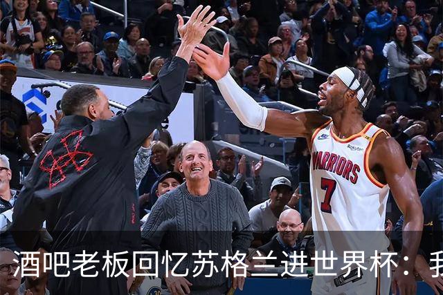 酒吧老板回忆苏格兰进世界杯：我们踢得不好，但我说服人们来看球
